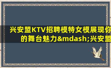 兴安盟KTV招聘模特女模展现你的舞台魅力—兴安盟高端场所招聘联系我夜店保证上房