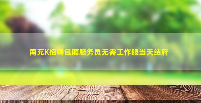 南充K招聘包厢服务员无需工作服当天结府
