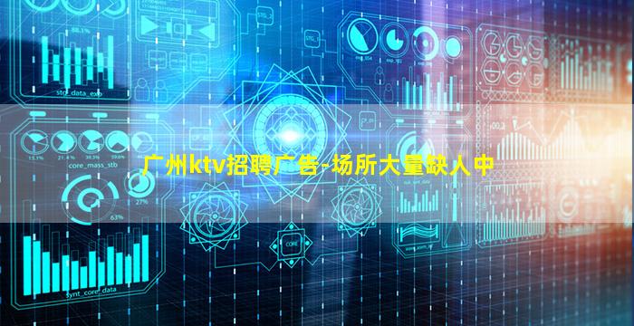 广州ktv招聘广告-场所大量缺人中