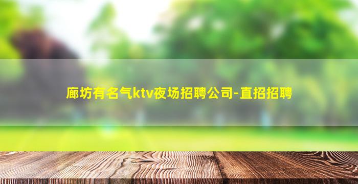 廊坊有名气ktv夜场招聘公司-直招招聘